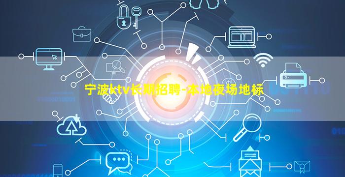 宁波ktv长期招聘-本地夜场地标
